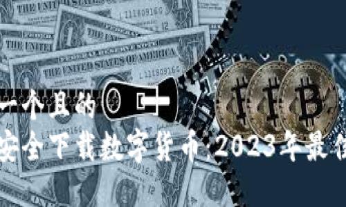 思考一个且的  
如何安全下载数字货币：2023年最佳指南