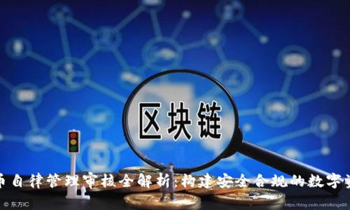 数字货币自律管理审核全解析：构建安全合规的数字资产生态