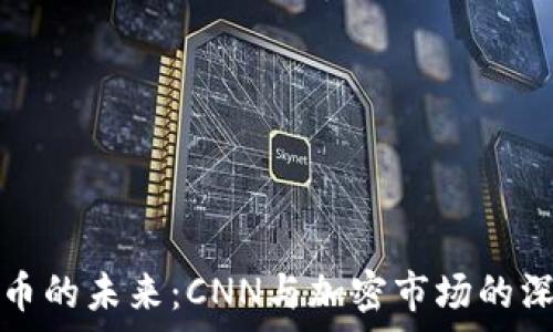   
数字货币的未来：CNN与加密市场的深度剖析