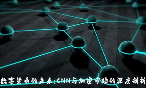   
数字货币的未来：CNN与加密市场的深度剖析