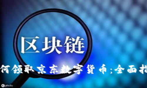 如何领取京东数字货币：全面指南