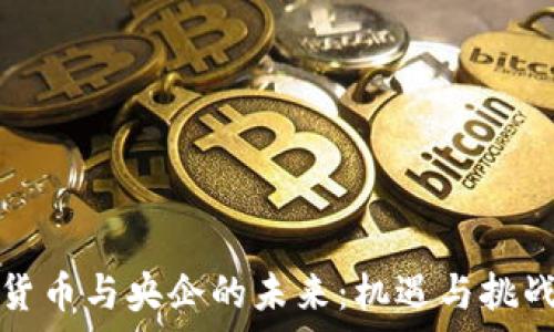   
数字货币与央企的未来：机遇与挑战分析