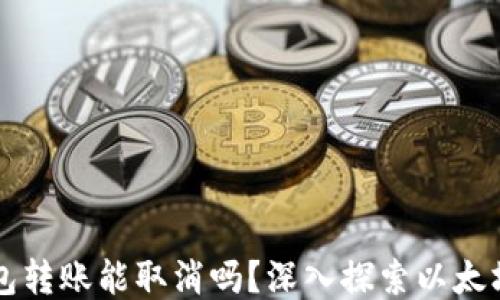 
以太坊钱包转账能取消吗？深入探索以太坊转账过程