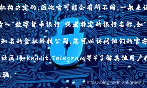 数字货币银行的网址通常是由具体的银行或金融机构决定的，因此它可能会有所不同。一般来说，您可以通过以下步骤来找到相关的网址：

1. **搜索引擎**: 在Google、Bing等搜索引擎中输入“数字货币银行”或者特定的银行名称，如“某某数字货币银行”，一般能找到官方网站的链接。

2. **官方信息**: 常见的数字货币银行包括一些知名的金融科技公司，您可以访问他们的官方网站，比如Coinbase、Gemini等。

3. **社交媒体和社区**: 通过社交媒体或区块链社区（如Reddit、Telegram等）了解其他用户推荐的数字货币银行及其网址。

请确保访问的网站是官方的，以避免钓鱼网站或诈骗。