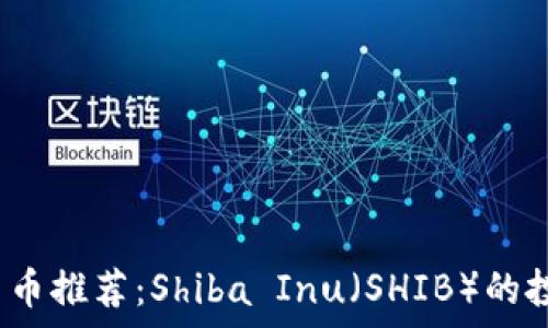   
2023年最新数字货币推荐：Shiba Inu（SHIB）的投资潜力与风险分析