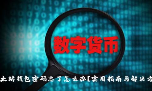 以太坊钱包密码忘了怎么办？实用指南与解决方案