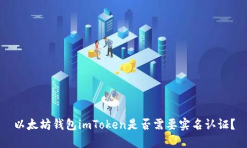 以太坊钱包imToken是否需要实名认证？