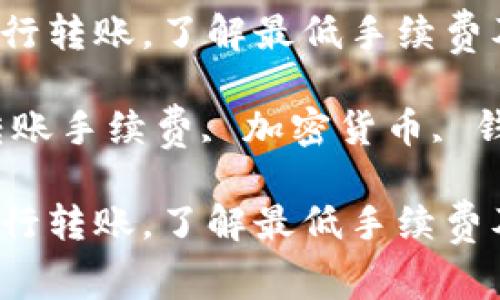 如何在TP钱包中进行转账，了解最低手续费及最佳实践

关键词：TP钱包, 转账手续费, 加密货币, 钱包安全, 数字资产

如何在TP钱包中进行转账，了解最低手续费及最佳实践