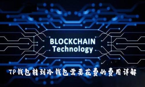 TP钱包转到冷钱包需要花费的费用详解