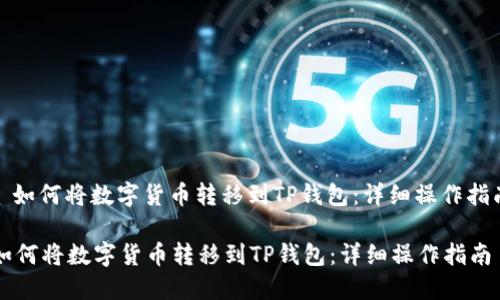 : 如何将数字货币转移到TP钱包：详细操作指南

如何将数字货币转移到TP钱包：详细操作指南