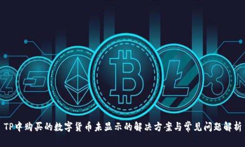 TP中购买的数字货币未显示的解决方案与常见问题解析